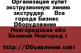 Организация купит экструзионную линию (экструдер). - Все города Бизнес » Оборудование   . Новгородская обл.,Великий Новгород г.